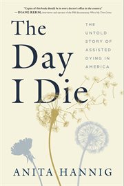 The day I die : the untold story of assisted dying in America cover image