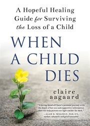 When a child dies : a hopeful healing guide for surviving the loss of a child cover image