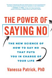 The Power of Saying No : The New Science of How to Say No that Puts You in Charge of Your Life cover image