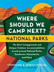 Where should we camp next? : the best campgrounds and unique outdoor accommodations in and around national parks, seashores, monuments, and more. National parks cover image