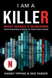 I Am a Killer : What Makes a Murderer: Their Shocking Stories in Their Own Words cover image