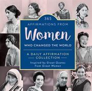 365 AFFIRMATIONS FROM WOMEN WHO CHANGED THE WORLD : a daily affirmation collection inspired by... great quotes from great women cover image