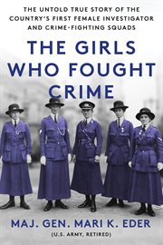 The Girls Who Fought Crime : The Untold True Story of the Country's First Female Investigator and Her Crime Fighting Squad cover image