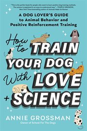 How to Train Your Dog With Love + Science : A Dog Lover's Guide to Animal Behavior and Positive Reinforcement Training cover image