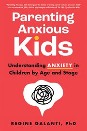 Parenting Anxious Kids : Understanding Anxiety in Children by Age and Stage cover image
