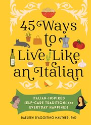 45 Ways to Live Like an Italian : Italian-Inspired Self-Care Traditions for Everyday Happiness