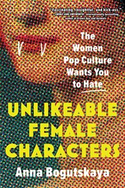 Unlikeable female characters : the women pop culture wants you to hate cover image