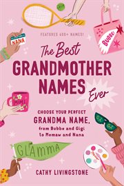 The Best Grandmother Names Ever : Choose Your Perfect Grandma Name, from Bubbe and Gigi to Memaw and Nana cover image