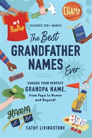 The Best Grandfather Names Ever : Choose Your Perfect Grandpa Name, from Papa to Nonno and Beyond! cover image