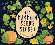 The Pumpkin Seed's Secret : A Life Cycle Poem cover image