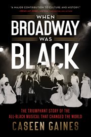 When Broadway Was Black : The Triumphant Story of the All-Black Musical That Changed the World cover image