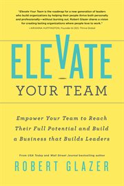 Elevate your team : push beyond your leadership limits to unlock success in yourself and others cover image