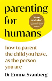 Parenting for Humans : How to Parent the Child You Have, As the Person You Are cover image