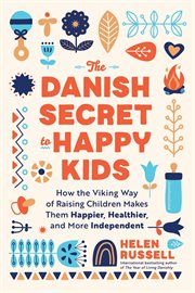 The Danish Secret to Happy Kids : How the Viking Way of Raising Children Makes Them Happier, Healthier, and More Independent cover image