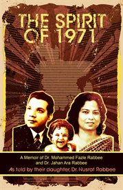The spirit of 1971. A Memoir of Dr. Mohammed Fazle Rabbee and Dr. Jahan Ara Rabbee cover image