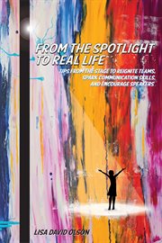 From the Spotlight to Real Life : Tips from the stage to reignite teams and spark communication skills cover image