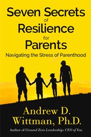 Seven secrets of resilience for parents : navigating the stress of parenthood cover image