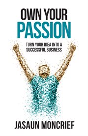 Own your passion. Turn Your Idea Into a Successful Business cover image