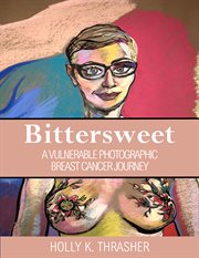 Bittersweet : a vulnerable photographic breast cancer journey cover image