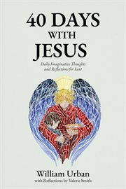 40 Days with Jesus : Daily Imaginative Thoughts and Reflections for Lent cover image