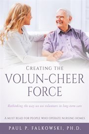 Creating the volun-cheer force. Rethinking the Way We Use Volunteers in Long-Term Care cover image