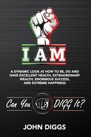 I am. A Dynamic Look at How to Be, Do and Have Excellent Health, Extraordinary We cover image