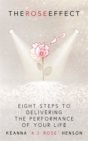 The rose effect. Eight Steps To Delivering The Performance Of Your Life cover image