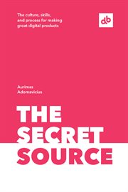The secret source. The culture, skills, and process for making great digital products cover image