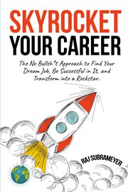 Skyrocket your career : the no bullsh*t approach to find your dream job, be sucssful in it, and transform into a rockstar cover image