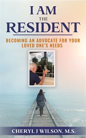I am the resident. Becoming the Advocate Your Loved One Needs! cover image