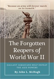 The Forgotten Reapers of WWII : Gallant Jamaicans Help Defeat The Axis Powers cover image