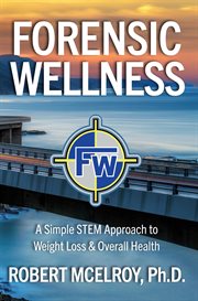 Forensic Wellness : A Simple STEM Approach to Weight Loss & Overall Health cover image