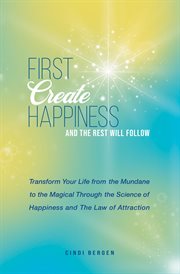 First create happiness and the rest will follow. Transform Your Life From the Mundane to the Magical cover image