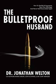 The Bulletproof Husband : How to get rid of arguments, save your marriage, and never feel emasculated cover image