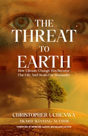 The Threat to Earth : How Climate Change Has Become the Life and Death for Humanity cover image