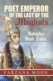 Poet Emperor of the last of the Moghuls: Bahadur Shah Zafar cover image