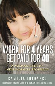 Work for 4 years get paid for 40. A Woman's Guide to Independence & Prosperity cover image