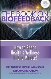 The book on biofeedback. How to Reach Health & Wellness in One Minute! cover image