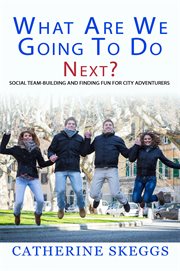 What are we going to do next?. Social Team-Building and Finding Fun for City Adventurers cover image