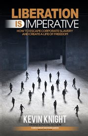 Liberation is imperative. How to Escape Corporate Slavery and Create a Life of Freedom cover image