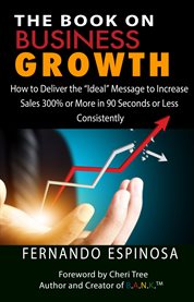 The book on business growth. How to Deliver The "Ideal" Message to Increase Sales 300% or More in 90 Seconds or Less Consistently cover image