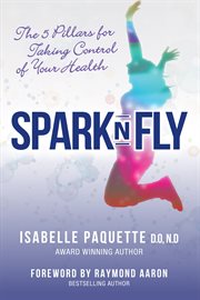 Spark n fly. The 5 Pillars for Taking Control of Your Health cover image