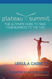 Plateau to summit. The Ultimate Guide to Take Your Business to the Top cover image