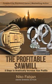 The profitable sawmill. 5 Steps to Drastically Increase Your Profits cover image
