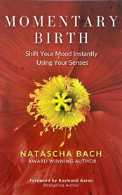 Momentary birth : Shift Your Mood Instantly Using Your Senses cover image
