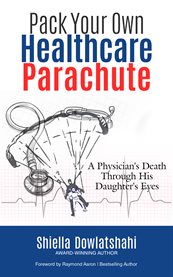 Pack your own healthcare parachute : A Physician's Death Through His Daughter's Eyes cover image