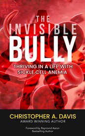 The Invisible Bully : Thriving In a Life With Sickle Cell Anemia cover image