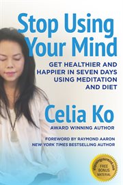 Stop Using Your Mind : Get Healthier and Happier in Seven Days Using Meditation and Diet cover image