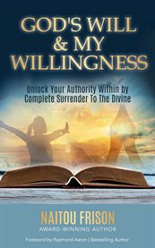 God's will & my willingness : unlock your authority within by complete surrender to the divine cover image