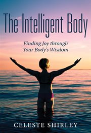 The intelligent body. Finding Joy Through Your Body's Wisdom cover image